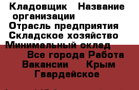 Кладовщик › Название организации ­ Maxi-Met › Отрасль предприятия ­ Складское хозяйство › Минимальный оклад ­ 30 000 - Все города Работа » Вакансии   . Крым,Гвардейское